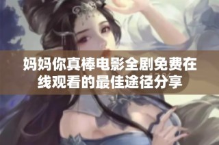 妈妈你真棒电影全剧免费在线观看的最佳途径分享
