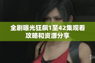 全剧曝光狂飙1至42集观看攻略和资源分享