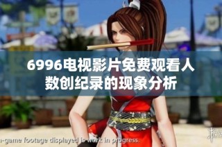 6996电视影片免费观看人数创纪录的现象分析
