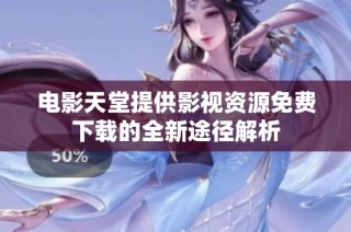 电影天堂提供影视资源免费下载的全新途径解析