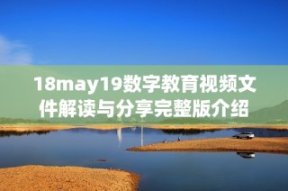 18may19数字教育视频文件解读与分享完整版介绍