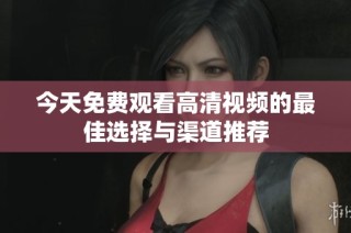 今天免费观看高清视频的最佳选择与渠道推荐