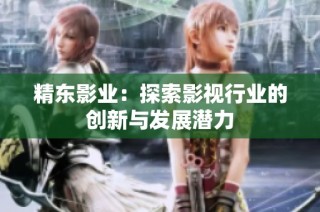 精东影业：探索影视行业的创新与发展潜力