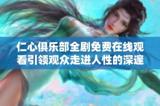仁心俱乐部全剧免费在线观看引领观众走进人性的深邃世界