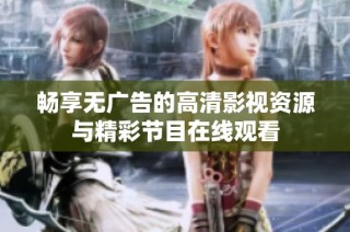 畅享无广告的高清影视资源与精彩节目在线观看
