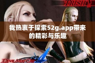 我热衷于探索52g.app带来的精彩与乐趣