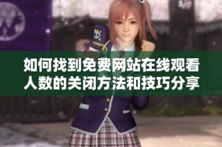 如何找到免费网站在线观看人数的关闭方法和技巧分享