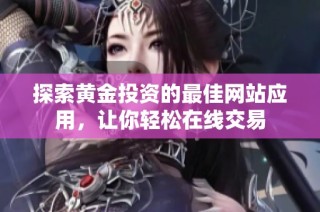 探索黄金投资的最佳网站应用，让你轻松在线交易