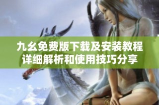 九幺免费版下载及安装教程详细解析和使用技巧分享
