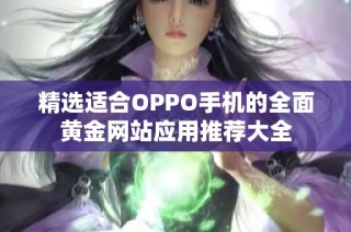 精选适合OPPO手机的全面黄金网站应用推荐大全