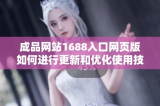 成品网站1688入口网页版如何进行更新和优化使用技巧解析
