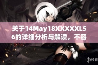 关于14May18XXXXXL56的详细分析与解读，不容错过的精彩内容
