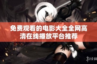 免费观看的电影大全全网高清在线播放平台推荐