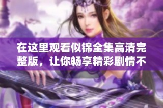 在这里观看似锦全集高清完整版，让你畅享精彩剧情不容错过