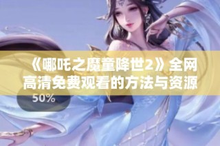 《哪吒之魔童降世2》全网高清免费观看的方法与资源分享