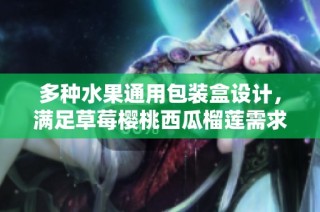 多种水果通用包装盒设计，满足草莓樱桃西瓜榴莲需求