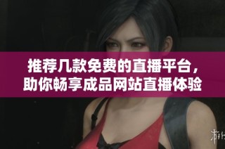 推荐几款免费的直播平台，助你畅享成品网站直播体验