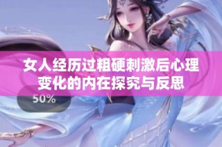 女人经历过粗硬刺激后心理变化的内在探究与反思