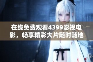在线免费观看4399影视电影，畅享精彩大片随时随地