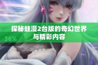 探秘蛙漫2台版的奇幻世界与精彩内容