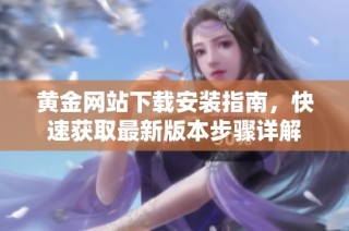 黄金网站下载安装指南，快速获取最新版本步骤详解