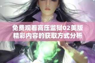 免费观看高压监狱02美版精彩内容的获取方式分析