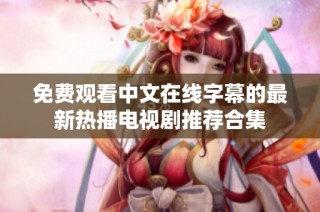 免费观看中文在线字幕的最新热播电视剧推荐合集