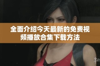 全面介绍今天最新的免费视频播放合集下载方法
