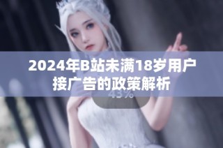 2024年B站未满18岁用户接广告的政策解析