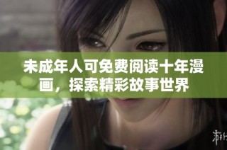 未成年人可免费阅读十年漫画，探索精彩故事世界