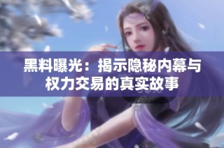 黑料曝光：揭示隐秘内幕与权力交易的真实故事