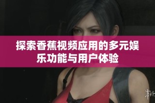 探索香蕉视频应用的多元娱乐功能与用户体验