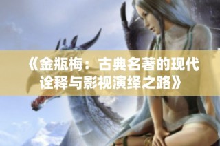 《金瓶梅：古典名著的现代诠释与影视演绎之路》