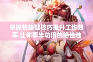 掌握快捷键技巧提升工作效率 让你事半功倍的绝佳选择