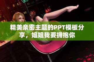 精美亲密主题的PPT模板分享，姐姐我要拥抱你