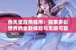色天堂应用程序：探索多彩世界的全新体验与无限可能