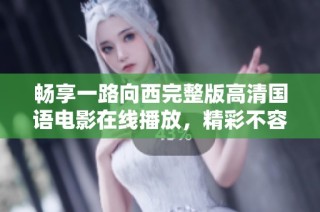 畅享一路向西完整版高清国语电影在线播放，精彩不容错过！