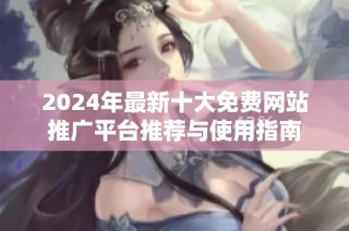 2024年最新十大免费网站推广平台推荐与使用指南