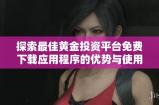 探索最佳黄金投资平台免费下载应用程序的优势与使用技巧