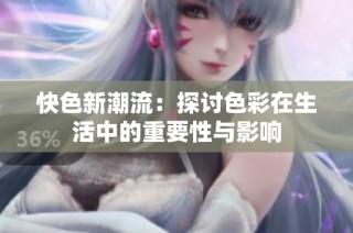 快色新潮流：探讨色彩在生活中的重要性与影响