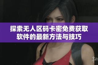 探索无人区码卡密免费获取软件的最新方法与技巧