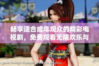畅享适合成年观众的精彩电视剧，免费观看无限欢乐与感动