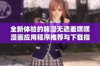 全新体验的韩漫无遮羞嘿嘿漫画应用程序推荐与下载指南