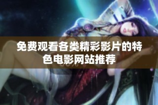 免费观看各类精彩影片的特色电影网站推荐