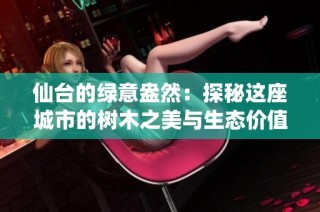 仙台的绿意盎然：探秘这座城市的树木之美与生态价值