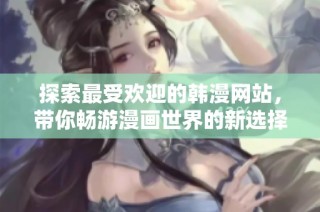 探索最受欢迎的韩漫网站，带你畅游漫画世界的新选择