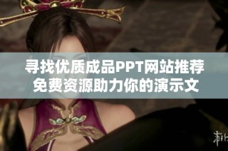 寻找优质成品PPT网站推荐 免费资源助力你的演示文稿设计