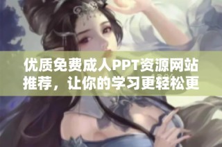 优质免费成人PPT资源网站推荐，让你的学习更轻松更有趣