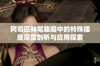 阿司匹林笔趣阁中的特殊插座深度剖析与应用探索