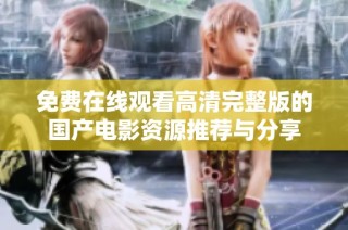 免费在线观看高清完整版的国产电影资源推荐与分享